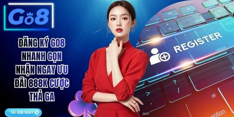 Đăng Ký GO8 Nhanh Gọn Nhận Ngay Ưu Đãi 888K Cược Thả Ga